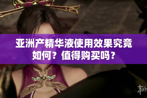 亚洲产精华液使用效果究竟如何？值得购买吗？