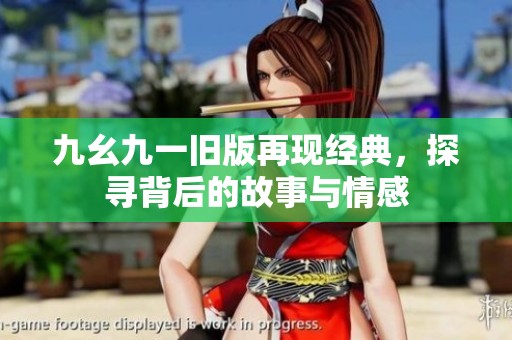 九幺九一旧版再现经典，探寻背后的故事与情感