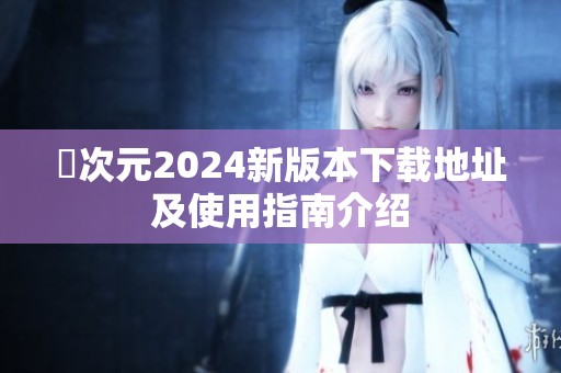 囧次元2024新版本下载地址及使用指南介绍