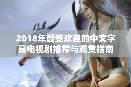 2018年最受欢迎的中文字幕电视剧推荐与观赏指南
