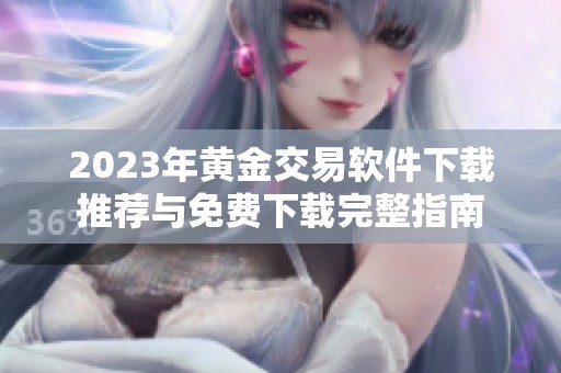 2023年黄金交易软件下载推荐与免费下载完整指南