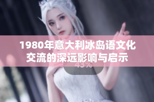 1980年意大利冰岛语文化交流的深远影响与启示