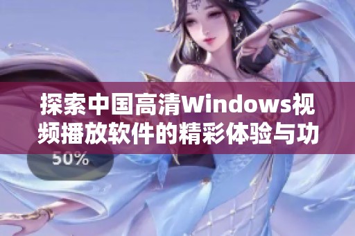 探索中国高清Windows视频播放软件的精彩体验与功能解析