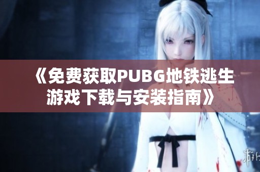 《免费获取PUBG地铁逃生游戏下载与安装指南》
