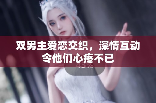 双男主爱恋交织，深情互动令他们心疼不已