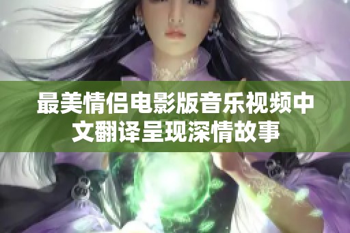 最美情侣电影版音乐视频中文翻译呈现深情故事