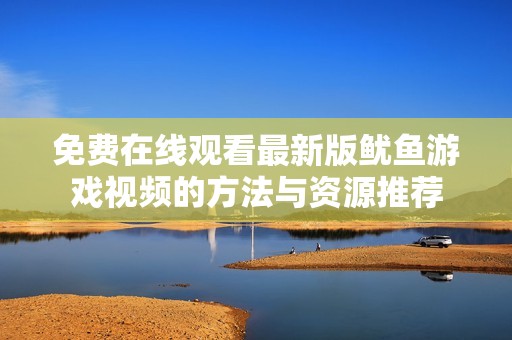 免费在线观看最新版鱿鱼游戏视频的方法与资源推荐