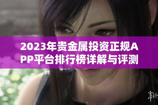 2023年贵金属投资正规APP平台排行榜详解与评测