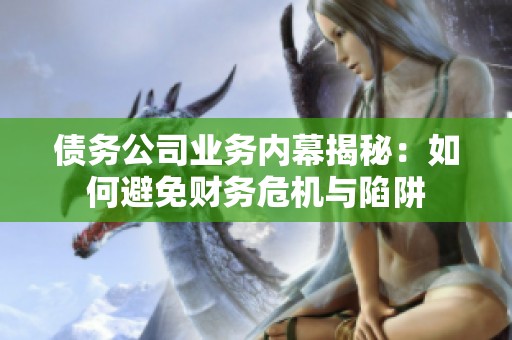债务公司业务内幕揭秘：如何避免财务危机与陷阱