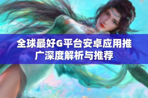 全球最好G平台安卓应用推广深度解析与推荐