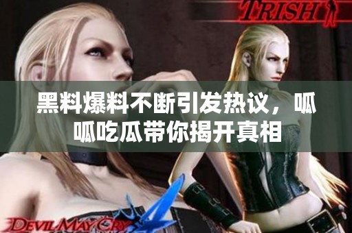黑料爆料不断引发热议，呱呱吃瓜带你揭开真相