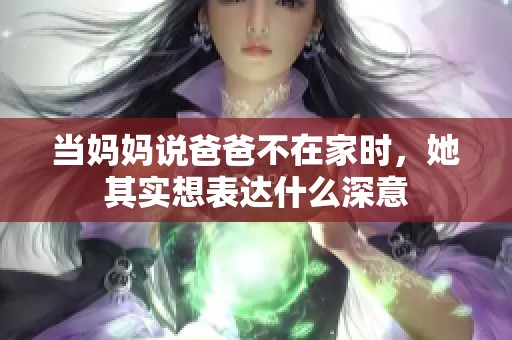 当妈妈说爸爸不在家时，她其实想表达什么深意