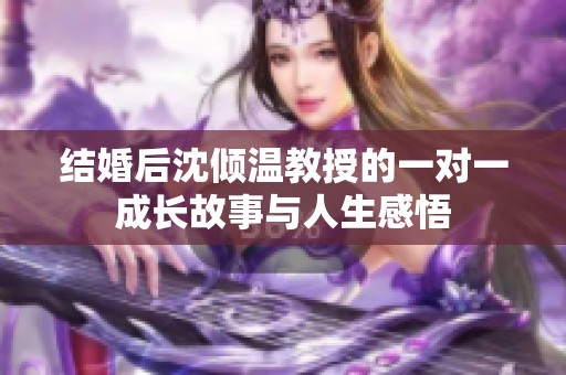结婚后沈倾温教授的一对一成长故事与人生感悟