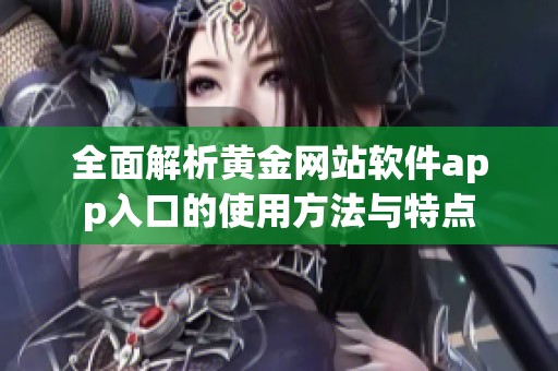 全面解析黄金网站软件app入口的使用方法与特点