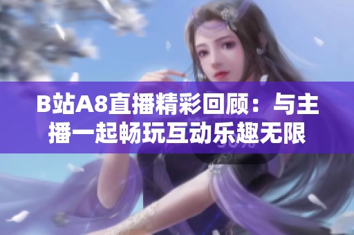 B站A8直播精彩回顾：与主播一起畅玩互动乐趣无限