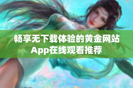 畅享无下载体验的黄金网站App在线观看推荐