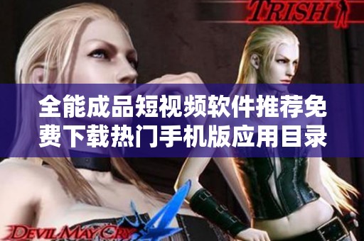 全能成品短视频软件推荐免费下载热门手机版应用目录