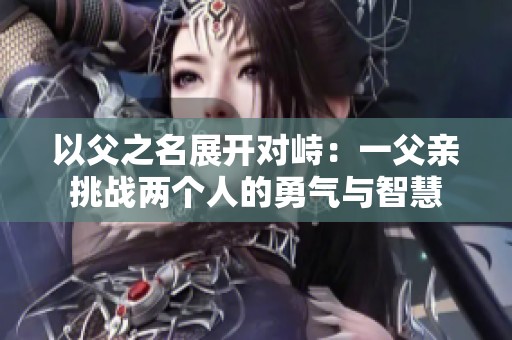 以父之名展开对峙：一父亲挑战两个人的勇气与智慧