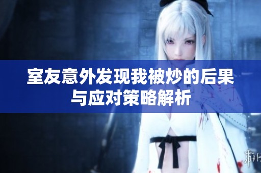 室友意外发现我被炒的后果与应对策略解析
