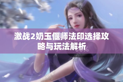 激战2奶玉偃师法印选择攻略与玩法解析