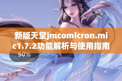 新版天堂jmcomicron.mic1.7.2功能解析与使用指南