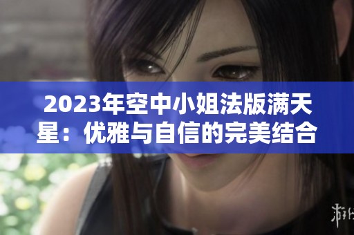 2023年空中小姐法版满天星：优雅与自信的完美结合