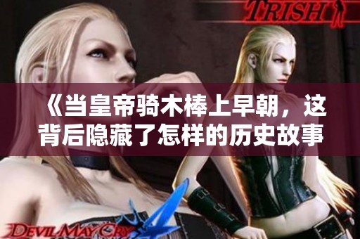 《当皇帝骑木棒上早朝，这背后隐藏了怎样的历史故事》