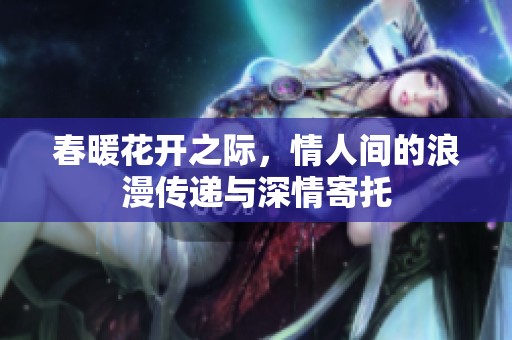 春暖花开之际，情人间的浪漫传递与深情寄托