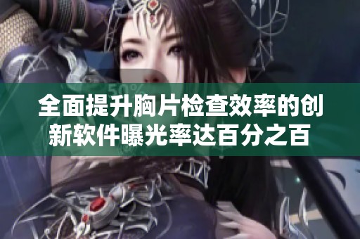 全面提升胸片检查效率的创新软件曝光率达百分之百