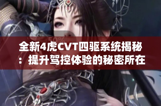 全新4虎CVT四驱系统揭秘：提升驾控体验的秘密所在