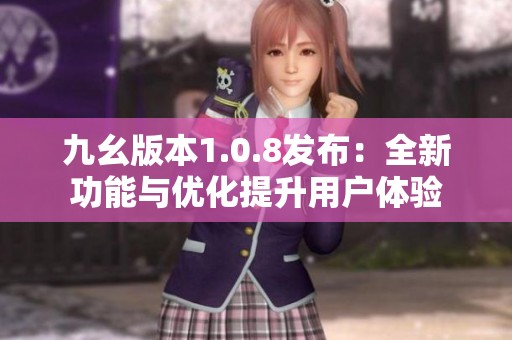 九幺版本1.0.8发布：全新功能与优化提升用户体验