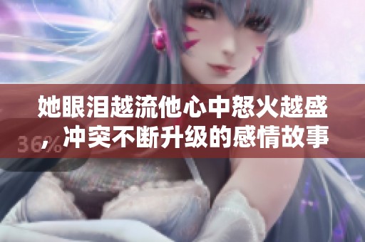 她眼泪越流他心中怒火越盛，冲突不断升级的感情故事