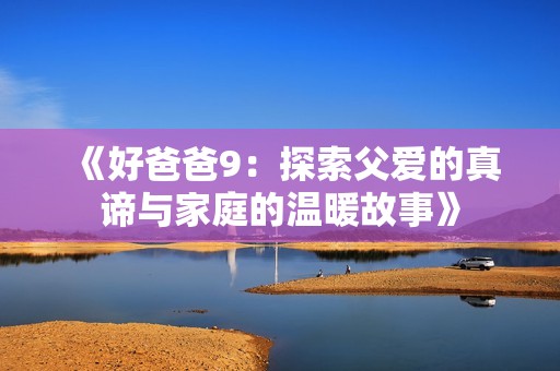《好爸爸9：探索父爱的真谛与家庭的温暖故事》