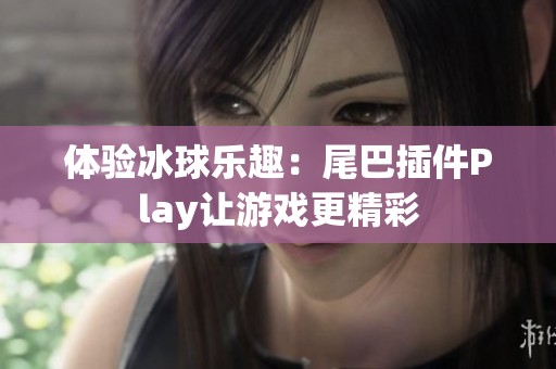 体验冰球乐趣：尾巴插件Play让游戏更精彩