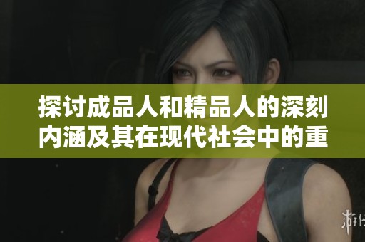 探讨成品人和精品人的深刻内涵及其在现代社会中的重要性