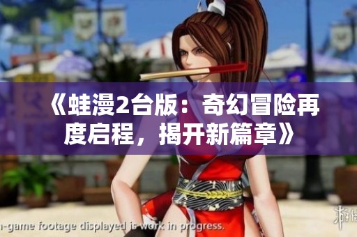 《蛙漫2台版：奇幻冒险再度启程，揭开新篇章》