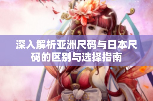 深入解析亚洲尺码与日本尺码的区别与选择指南