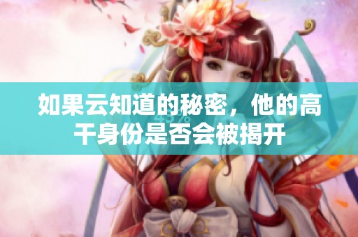 如果云知道的秘密，他的高干身份是否会被揭开