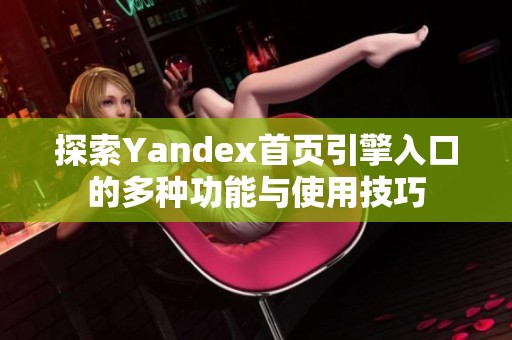 探索Yandex首页引擎入口的多种功能与使用技巧