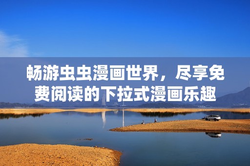 畅游虫虫漫画世界，尽享免费阅读的下拉式漫画乐趣
