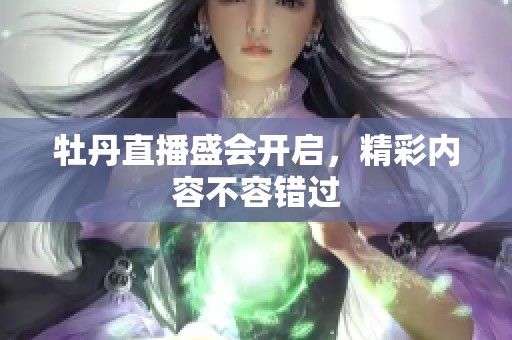 牡丹直播盛会开启，精彩内容不容错过