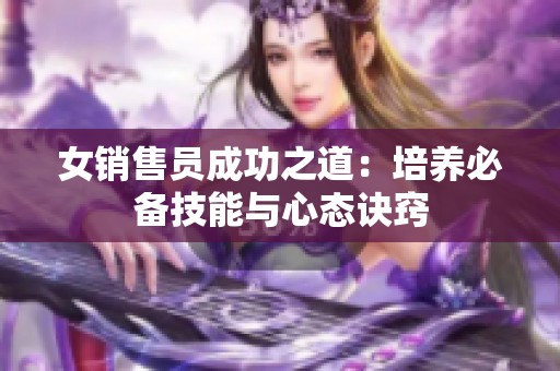 女销售员成功之道：培养必备技能与心态诀窍