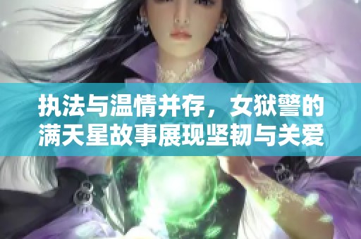 执法与温情并存，女狱警的满天星故事展现坚韧与关爱