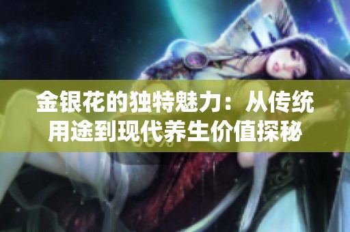 金银花的独特魅力：从传统用途到现代养生价值探秘
