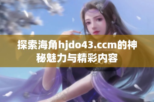 探索海角hjdo43.ccm的神秘魅力与精彩内容