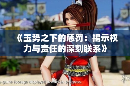 《玉势之下的惩罚：揭示权力与责任的深刻联系》