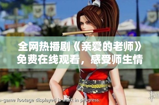 全网热播剧《亲爱的老师》免费在线观看，感受师生情深刻教诲