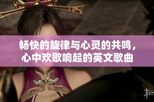 畅快的旋律与心灵的共鸣，心中欢歌响起的英文歌曲