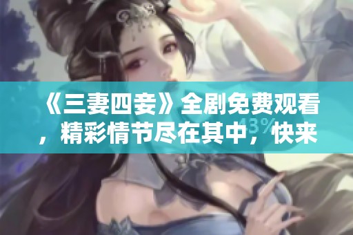 《三妻四妾》全剧免费观看，精彩情节尽在其中，快来体验吧