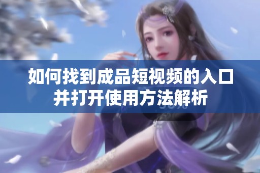 如何找到成品短视频的入口并打开使用方法解析